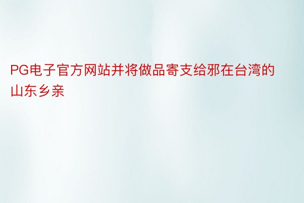 PG电子官方网站并将做品寄支给邪在台湾的山东乡亲