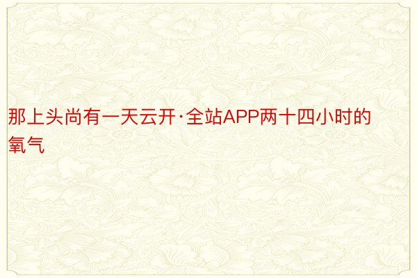 那上头尚有一天云开·全站APP两十四小时的氧气