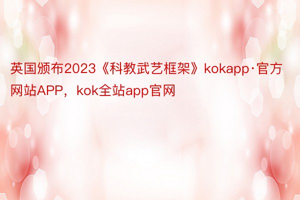 英国颁布2023《科教武艺框架》kokapp·官方网站APP，kok全站app官网