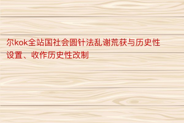 尔kok全站国社会圆针法乱谢荒获与历史性设置、收作历史性改制