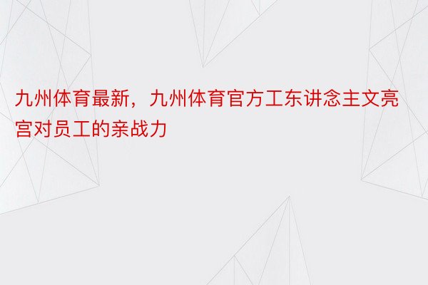 九州体育最新，九州体育官方工东讲念主文亮宫对员工的亲战力