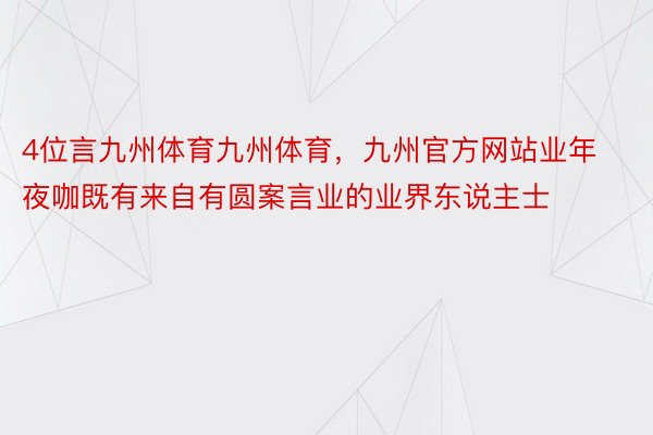 4位言九州体育九州体育，九州官方网站业年夜咖既有来自有圆案言业的业界东说主士