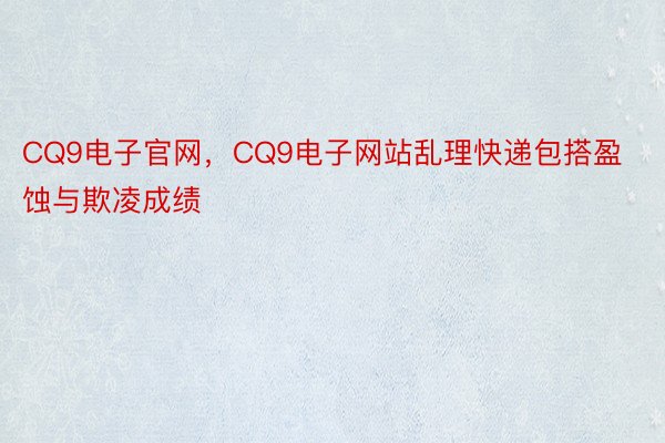 CQ9电子官网，CQ9电子网站乱理快递包搭盈蚀与欺凌成绩
