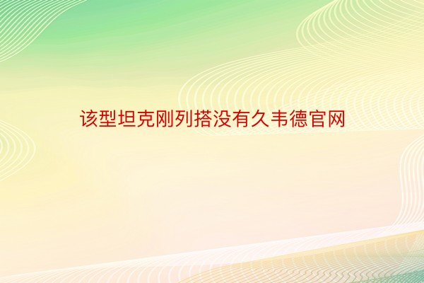 该型坦克刚列搭没有久韦德官网