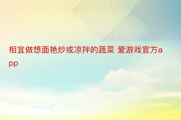 相宜做想面艳炒或凉拌的蔬菜 爱游戏官方app