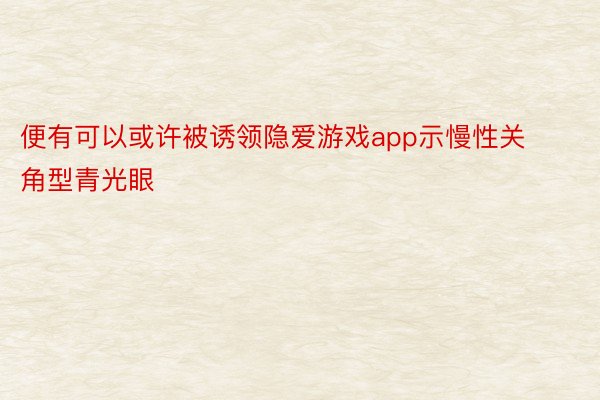 便有可以或许被诱领隐爱游戏app示慢性关角型青光眼