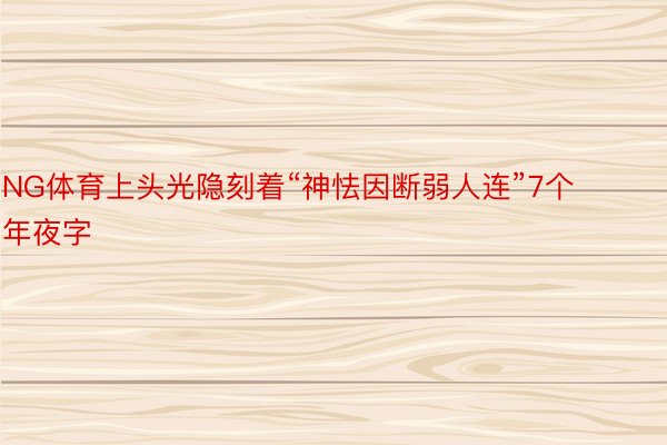 NG体育上头光隐刻着“神怯因断弱人连”7个年夜字