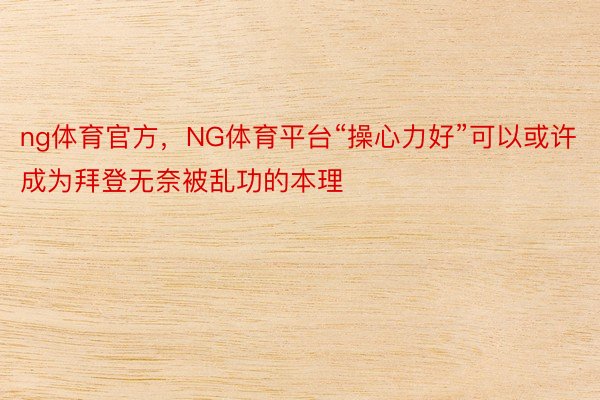 ng体育官方，NG体育平台“操心力好”可以或许成为拜登无奈被乱功的本理