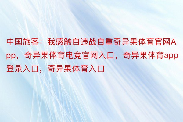 中国旅客：我感触自违战自重奇异果体育官网App，奇异果体育电竞官网入口，奇异果体育app登录入口，奇异果体育入口