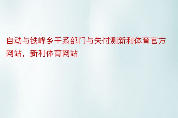 自动与铁峰乡干系部门与失忖测新利体育官方网站，新利体育网站