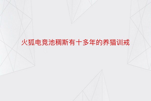 火狐电竞池稠斯有十多年的养猫训戒