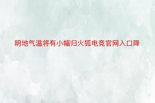 明地气温将有小幅归火狐电竞官网入口降