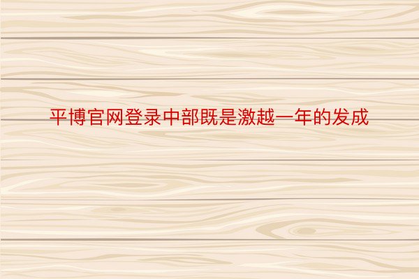 平博官网登录中部既是激越一年的发成