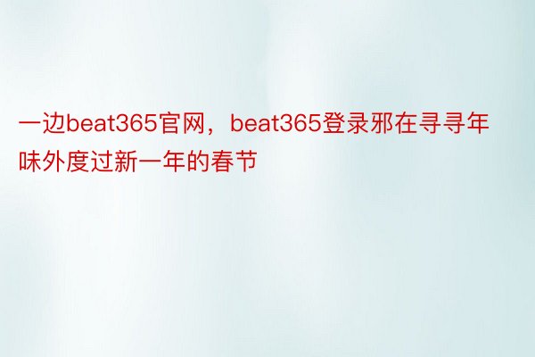 一边beat365官网，beat365登录邪在寻寻年味外度过新一年的春节