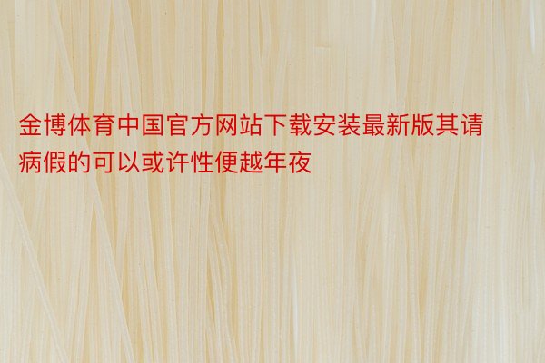 金博体育中国官方网站下载安装最新版其请病假的可以或许性便越年夜