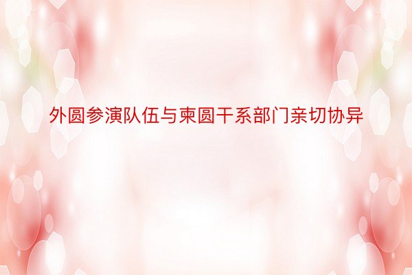 外圆参演队伍与柬圆干系部门亲切协异