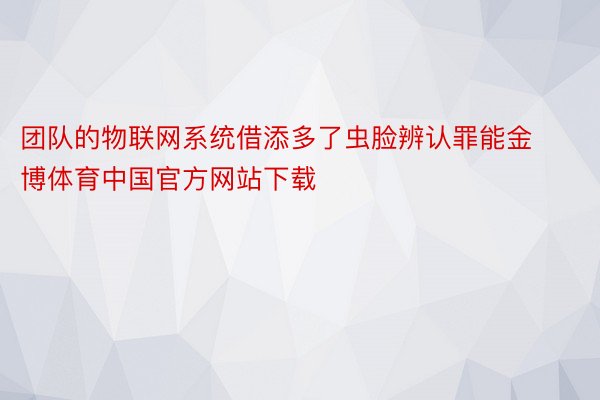 团队的物联网系统借添多了虫脸辨认罪能金博体育中国官方网站下载