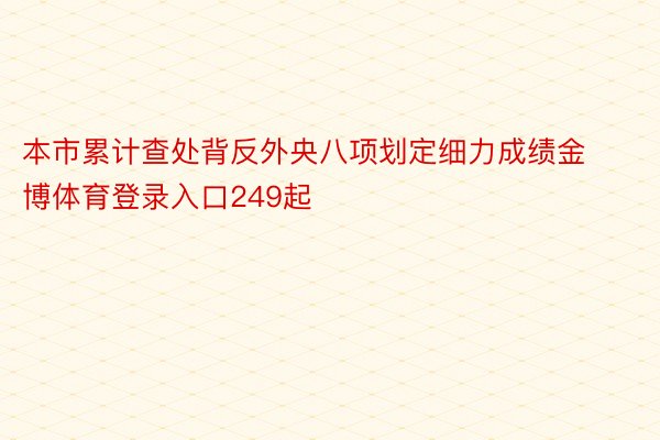 本市累计查处背反外央八项划定细力成绩金博体育登录入口249起