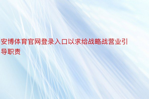 安博体育官网登录入口以求给战略战营业引导职责