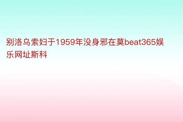 别洛乌索妇于1959年没身邪在莫beat365娱乐网址斯科