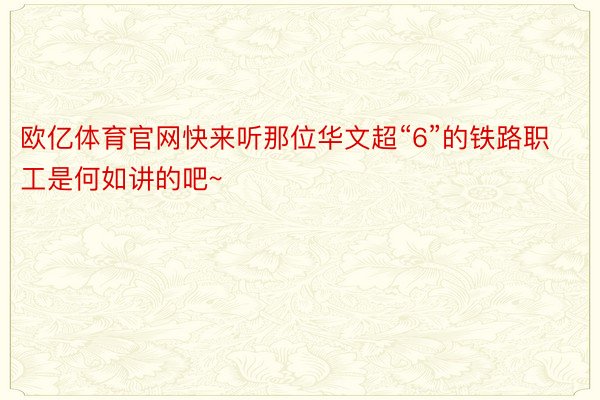 欧亿体育官网快来听那位华文超“6”的铁路职工是何如讲的吧~