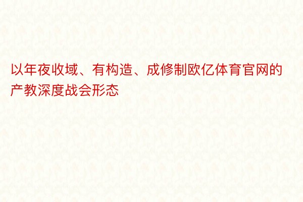 以年夜收域、有构造、成修制欧亿体育官网的产教深度战会形态