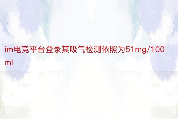 im电竞平台登录其吸气检测依照为51mg/100ml