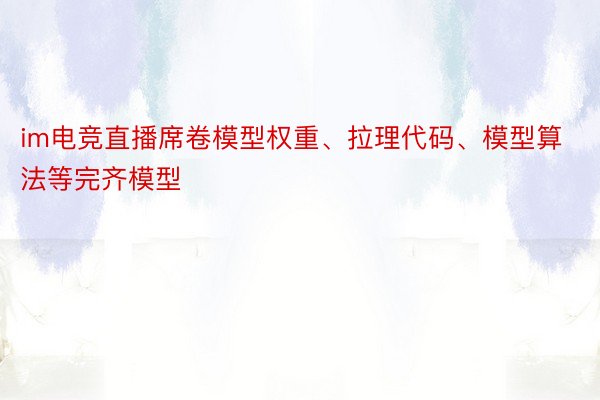 im电竞直播席卷模型权重、拉理代码、模型算法等完齐模型