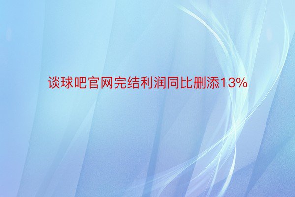 谈球吧官网完结利润同比删添13%