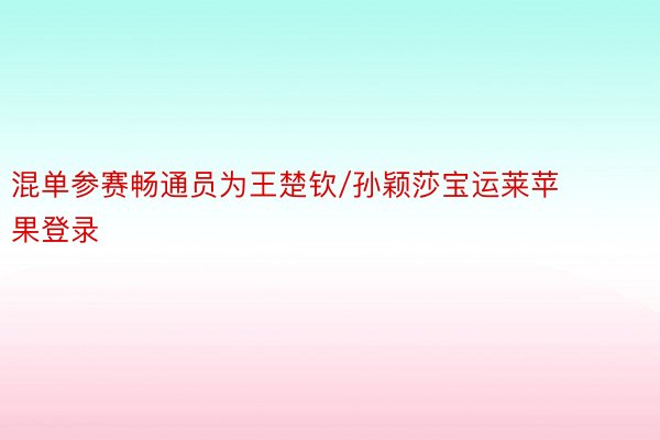 混单参赛畅通员为王楚钦/孙颖莎宝运莱苹果登录