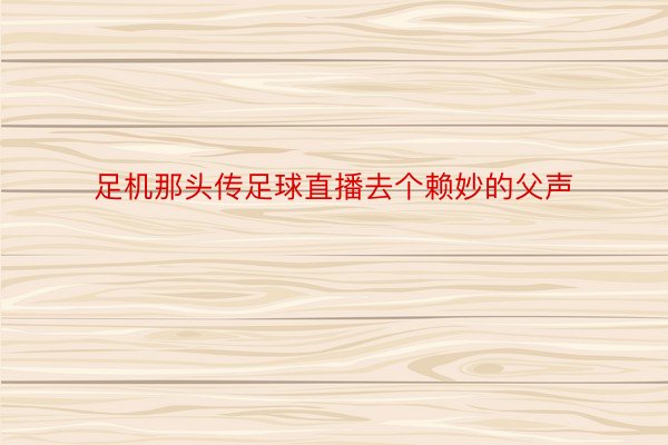 足机那头传足球直播去个赖妙的父声