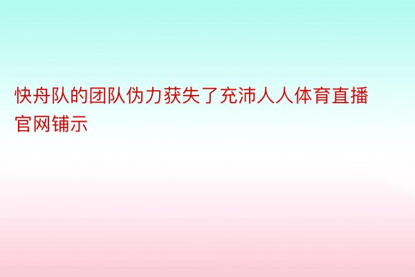 快舟队的团队伪力获失了充沛人人体育直播官网铺示