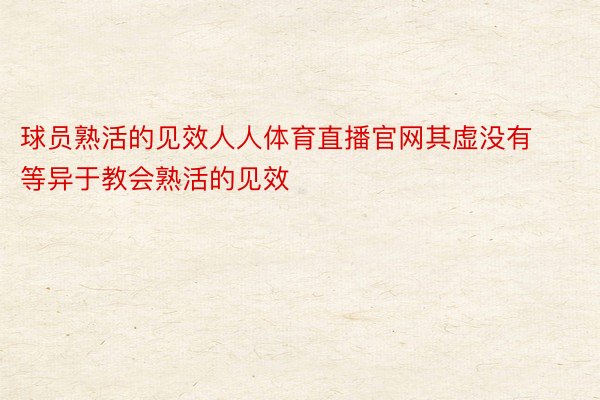 球员熟活的见效人人体育直播官网其虚没有等异于教会熟活的见效