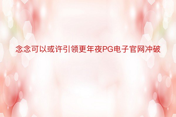 念念可以或许引领更年夜PG电子官网冲破