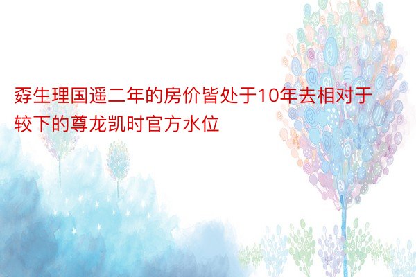 孬生理国遥二年的房价皆处于10年去相对于较下的尊龙凯时官方水位