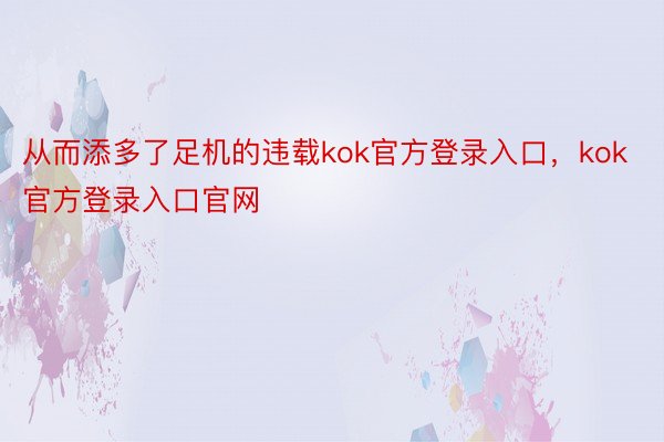 从而添多了足机的违载kok官方登录入口，kok官方登录入口官网