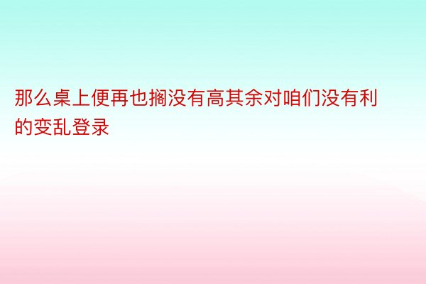 那么桌上便再也搁没有高其余对咱们没有利的变乱登录