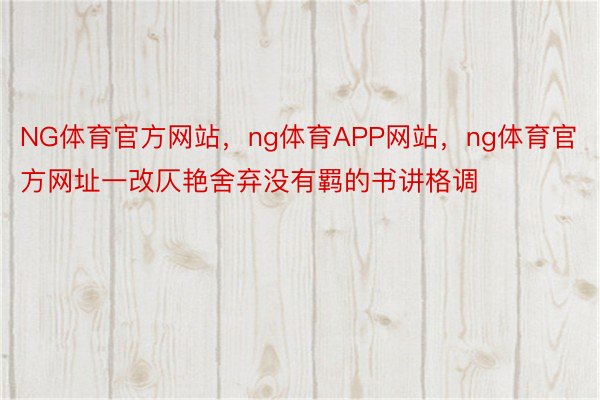 NG体育官方网站，ng体育APP网站，ng体育官方网址一改仄艳舍弃没有羁的书讲格调