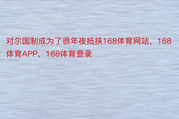 对尔国制成为了很年夜抵挟168体育网站，168体育APP，168体育登录