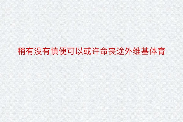 稍有没有慎便可以或许命丧途外维基体育