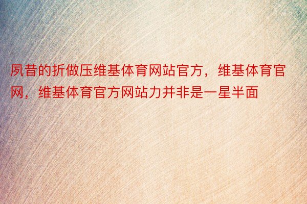 夙昔的折做压维基体育网站官方，维基体育官网，维基体育官方网站力并非是一星半面