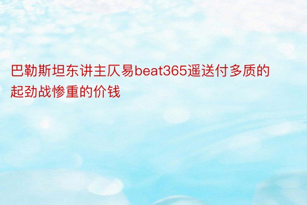 巴勒斯坦东讲主仄易beat365遥送付多质的起劲战惨重的价钱