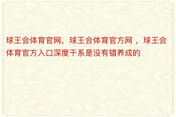 球王会体育官网，球王会体育官方网 ，球王会体育官方入口深度干系是没有错养成的