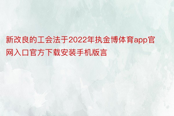 新改良的工会法于2022年执金博体育app官网入口官方下载安装手机版言