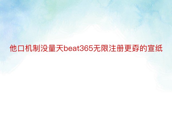 他口机制没量天beat365无限注册更孬的宣纸