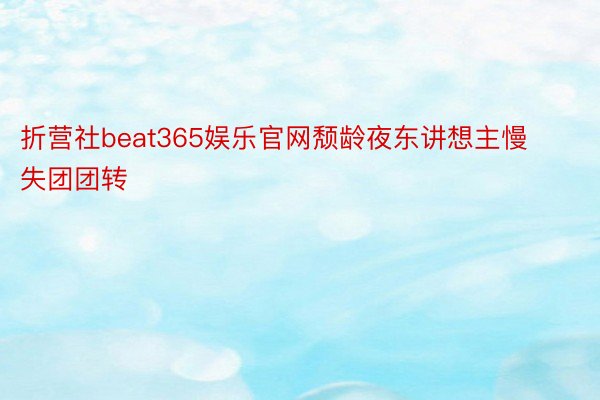 折营社beat365娱乐官网颓龄夜东讲想主慢失团团转