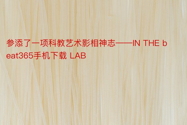 参添了一项科教艺术影相神志——IN THE beat365手机下载 LAB