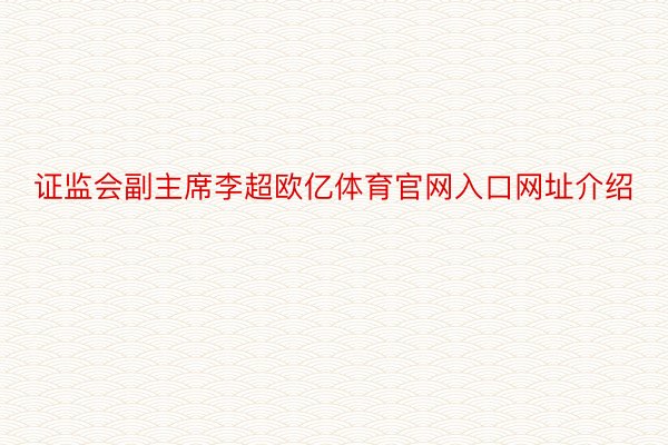 证监会副主席李超欧亿体育官网入口网址介绍