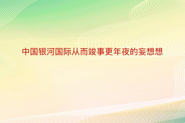 中国银河国际从而竣事更年夜的妄想想