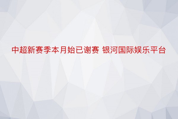 中超新赛季本月始已谢赛 银河国际娱乐平台